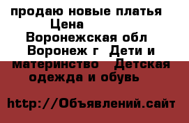 продаю новые платья › Цена ­ 1 300 - Воронежская обл., Воронеж г. Дети и материнство » Детская одежда и обувь   